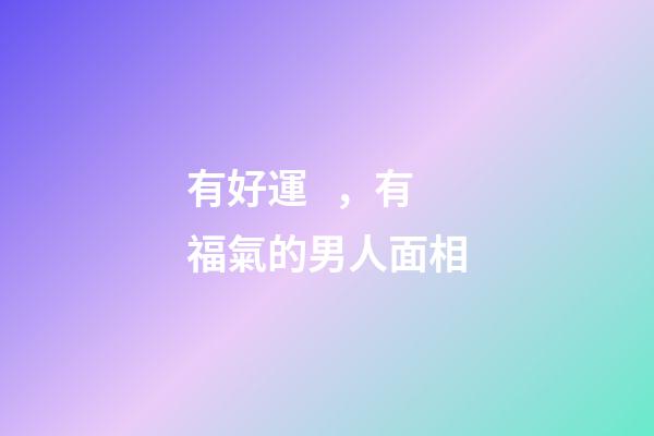 有好運，有福氣的男人面相